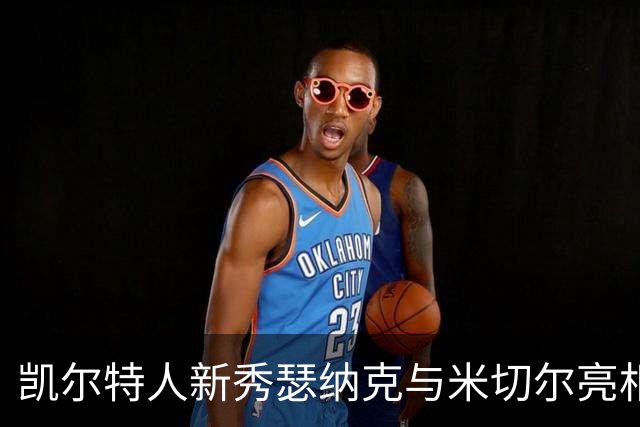 凯尔特人新秀瑟纳克与米切尔亮相棒球赛引发关注