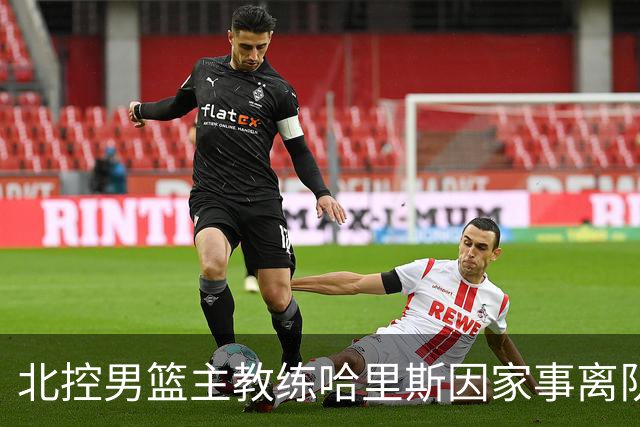 北控男篮主教练哈里斯因家事离队，刘晓宇暂时接任
