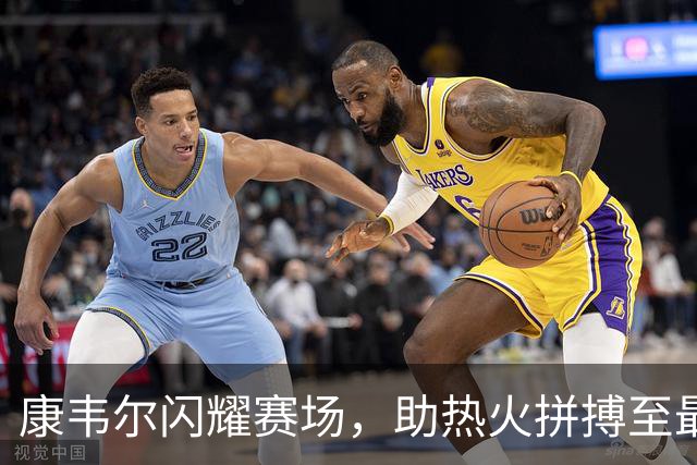 康韦尔闪耀赛场，助热火拼搏至最后一刻