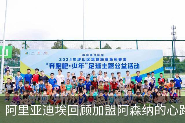 阿里亚迪埃回顾加盟阿森纳的心路历程：温格的一通电话让我开启梦想之旅